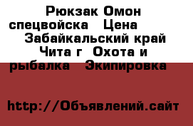 Рюкзак Омон спецвойска › Цена ­ 4 500 - Забайкальский край, Чита г. Охота и рыбалка » Экипировка   